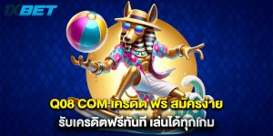 Q08 com เครดิต ฟรี สมัครง่าย รับเครดิตฟรีทันที เล่นได้ทุกเกม